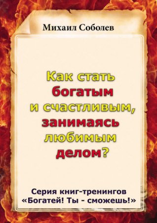 Обложка к Михаил Соболев. Как стать богатым и счастливым, занимаясь любимым делом? (2015) RTF,FB2,EPUB,MOBI