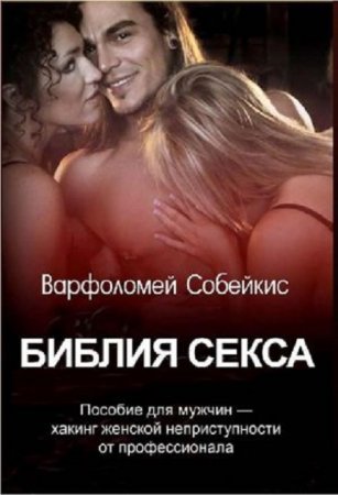 Обложка к Варфоломей Собейкис. Библия секса. Хакинг женской неприступности от профессионала (пособие для мужчин) (2017) RTF,FB2,EPUB,MOBI,DOCX