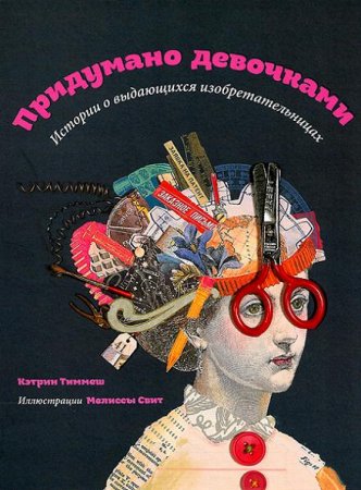 Обложка к Кэтрин Тиммеш. Придумано девочками. Истории о выдающихся изобретательницах (2016) FB2,EPUB,MOBI,DOCX