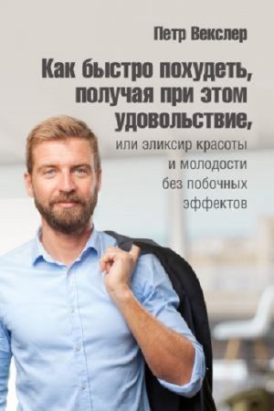 Обложка к Как быстро похудеть, получая при этом удовольствие, или Эликсир красоты и молодости без побочных эффектов (2017) FB2,EPUB,MOBI,DOCX