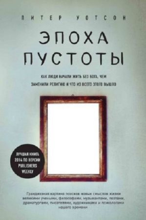 Обложка к Питер Уотсон. Эпоха пустоты. Как люди начали жить без Бога, чем заменили религию и что из всего этого вышло (2017) RTF,FB2,EPUB,MOBI,DOCX
