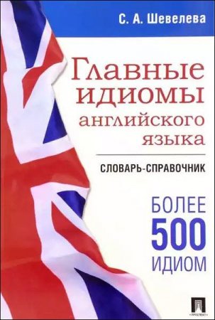 Обложка к Главные идиомы английского языка. Словарь-справочник. Более 500 идиом (2017)