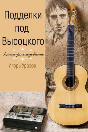 Обложка к Игорь Уразов. Подделки под Высоцкого. Книга-расследование