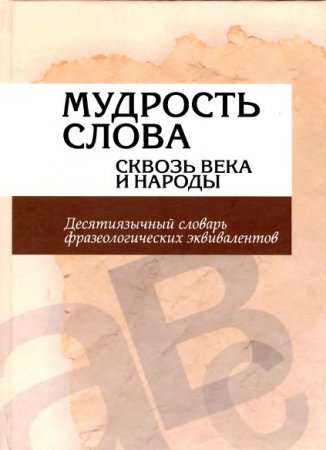 Обложка к Мудрость слова сквозь века и народы: десятиязычный словарь фразеологических эквивалентов