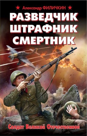 Обложка к Александр Филичкин. Разведчик, штрафник, смертник. Солдат Великой Отечественной