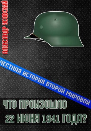 Обложка к Что произошло 22 июня 1941 года? Честная история второй мировой