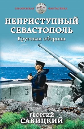 Обложка к Георгий Савицкий. Неприступный Севастополь. Круговая оборона (2020)