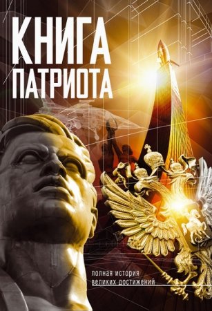Обложка к Книга Патриота. Полная история великих достижений. Книга которая должна быть в каждом доме