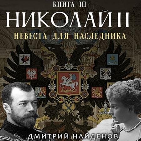 Обложка к Аудиокнига - Николай Второй. Невеста для наследника (2023) Найденов Дмитрий