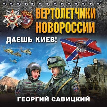 Обложка к Аудиокнига - Вертолетчики Новороссии. Даешь Киев! (2023) Савицкий Георгий